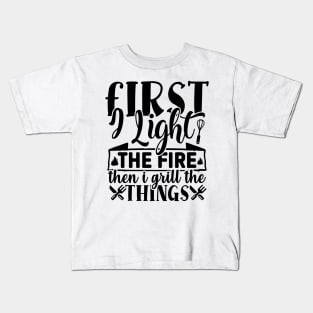 First i Light he FIRE then i grill the THINGS Kids T-Shirt